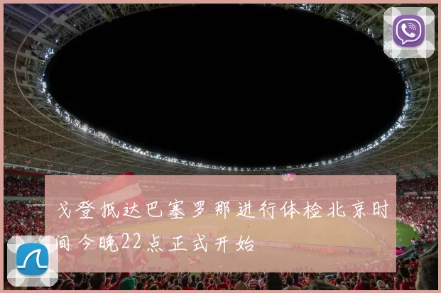 戈登抵达巴塞罗那进行体检北京时间今晚22点正式开始