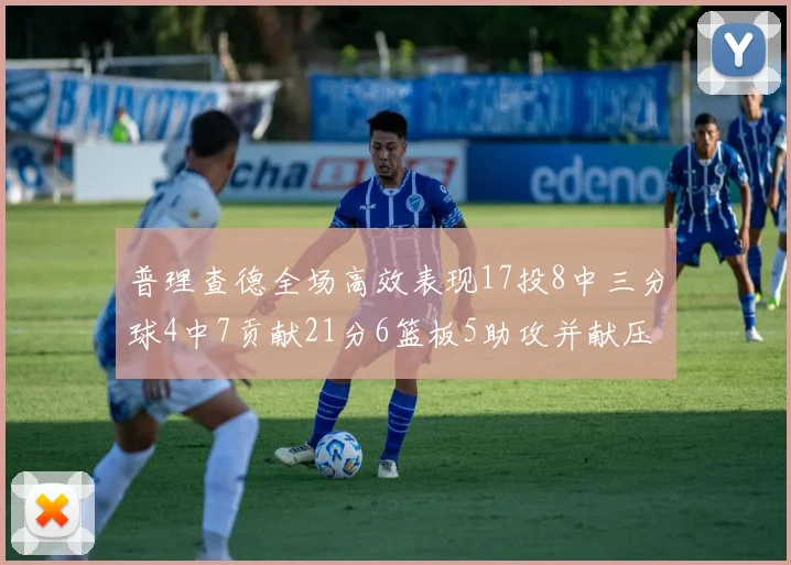 普理查德全场高效表现17投8中三分球4中7贡献21分6篮板5助攻并献压哨三分