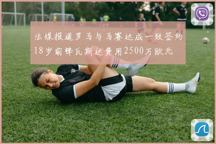 法媒报道罗马与马赛达成一致签约18岁前锋瓦斯达费用2500万欧元