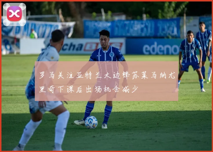 罗马关注亚特兰大边锋苏莱马纳尤里奇下课后出场机会减少