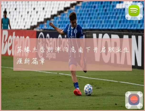 苏缘杰告别津门虎南下开启职业生涯新篇章