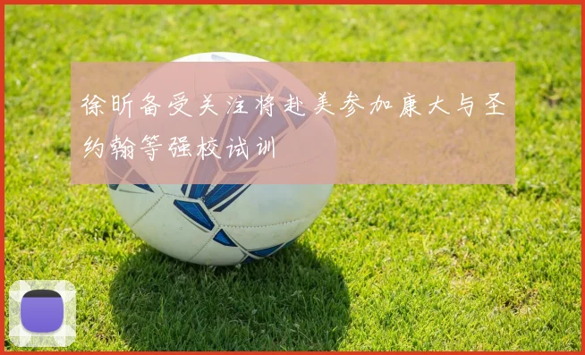徐昕备受关注将赴美参加康大与圣约翰等强校试训