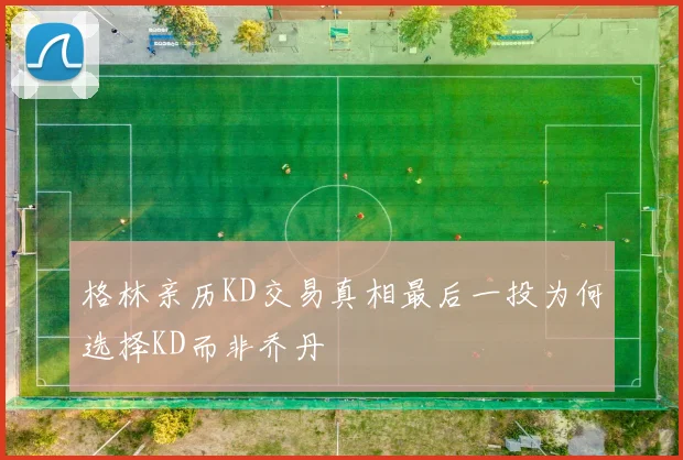 格林亲历KD交易真相最后一投为何选择KD而非乔丹