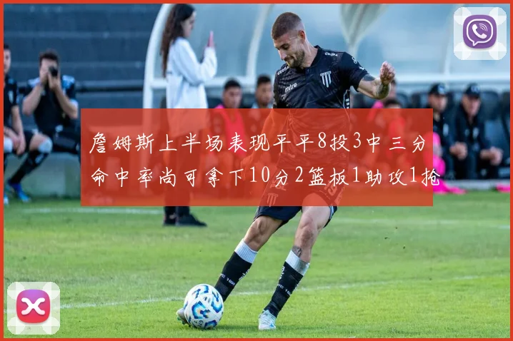 詹姆斯上半场表现平平8投3中三分命中率尚可拿下10分2篮板1助攻1抢断1盖帽