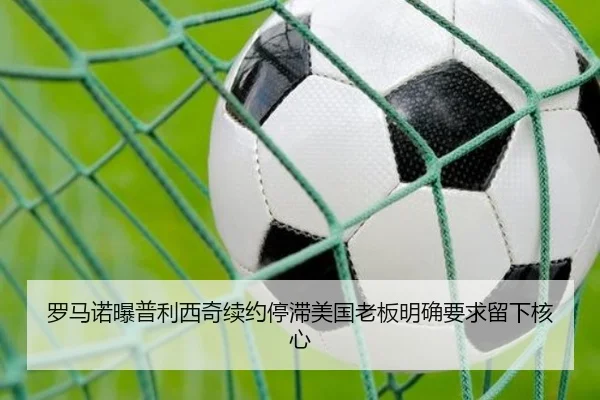 罗马诺曝普利西奇续约停滞美国老板明确要求留下核心 | bwinsports