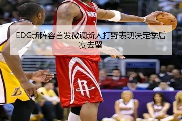 EDG新阵容首发微调新人打野表现决定季后赛去留 | bwinsports
